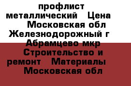 профлист  металлический › Цена ­ 52 - Московская обл., Железнодорожный г., Абрамцево мкр Строительство и ремонт » Материалы   . Московская обл.